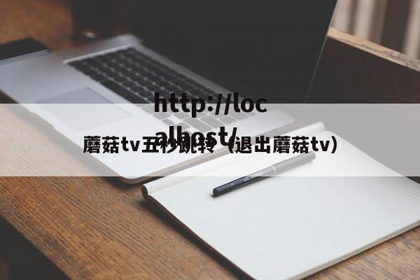 蘑菇tv五秒跳转(退出蘑菇tv)