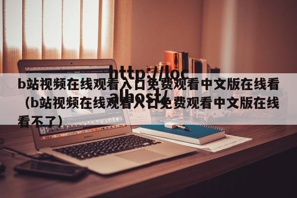 b站视频在线观看入口免费观看中文版在线看(b站视频在线观看入口免费观看中文版在线看不了)