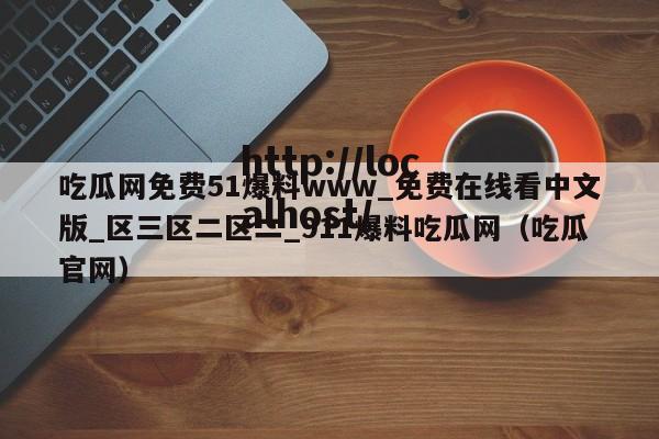 吃瓜网免费51爆料www_免费在线看中文版_区三区二区二_911爆料吃瓜网(吃瓜官网)