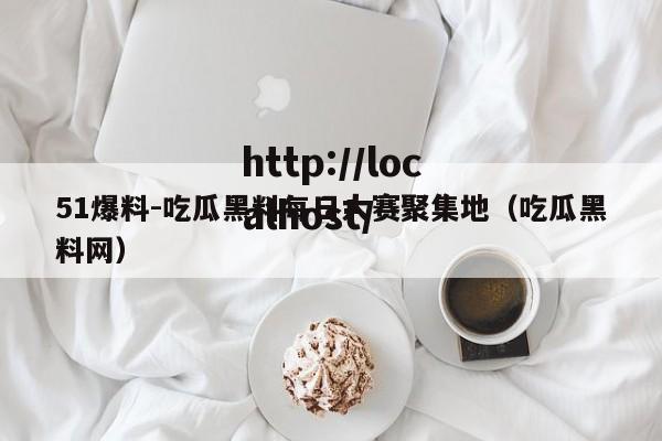 51爆料-吃瓜黑料每日大赛聚集地(吃瓜黑料网)
